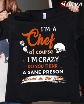 Sunt UN Bucătar Desigur IM Nebun Crezi că Un om Sănătos Persoana care Ar Face Treaba Asta T-Shirt